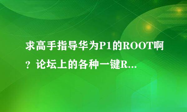 求高手指导华为P1的ROOT啊？论坛上的各种一键ROOT都试过，还是不行。这个要怎么办嘛！急求啊！！！