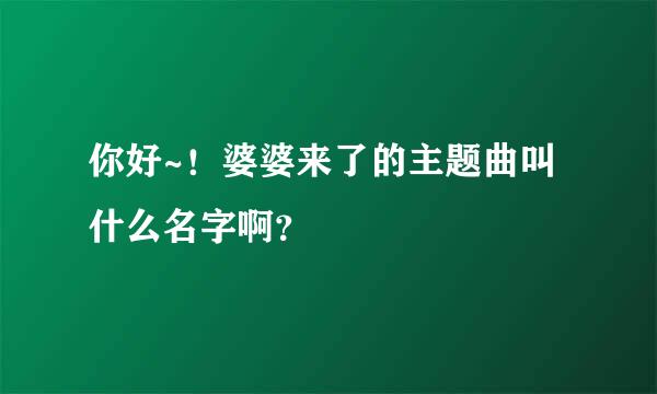 你好~！婆婆来了的主题曲叫什么名字啊？