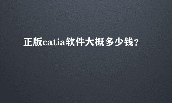 正版catia软件大概多少钱？