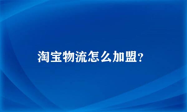 淘宝物流怎么加盟？