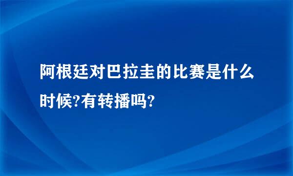 阿根廷对巴拉圭的比赛是什么时候?有转播吗?