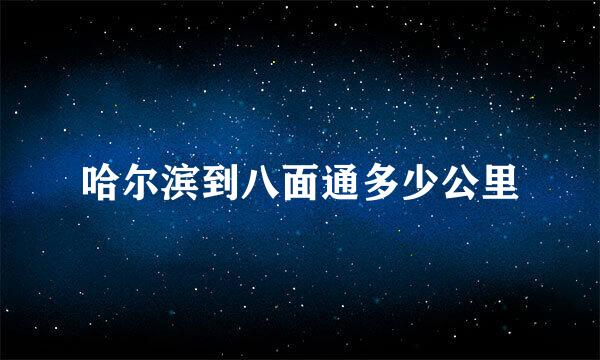 哈尔滨到八面通多少公里