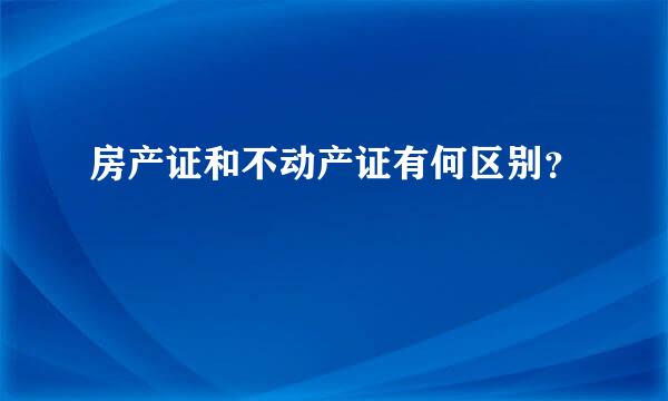 房产证和不动产证有何区别？