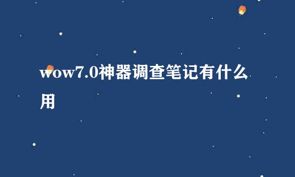 wow7.0神器调查笔记有什么用