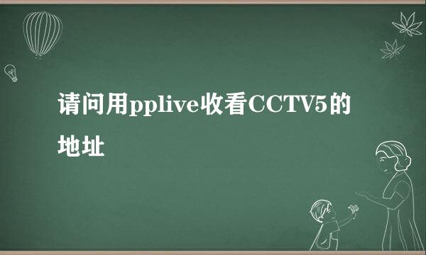 请问用pplive收看CCTV5的地址