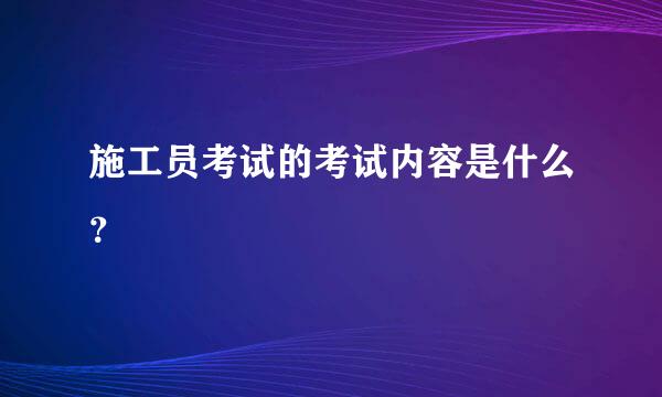 施工员考试的考试内容是什么？