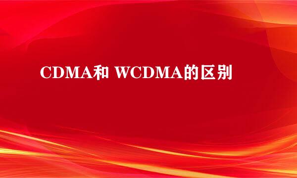 CDMA和 WCDMA的区别