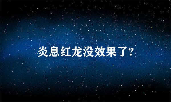 炎息红龙没效果了?