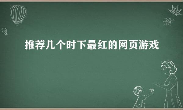 推荐几个时下最红的网页游戏