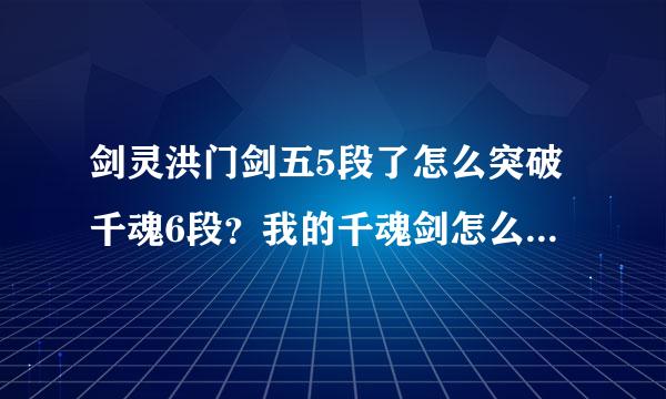 剑灵洪门剑五5段了怎么突破千魂6段？我的千魂剑怎么无法成长？百度说要千魂5段加洪门5段才能突破千魂