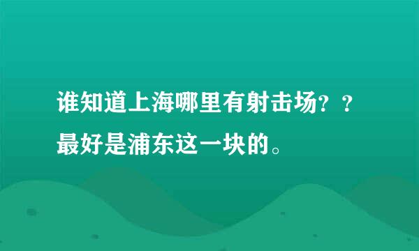 谁知道上海哪里有射击场？？最好是浦东这一块的。