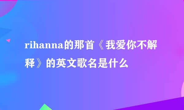 rihanna的那首《我爱你不解释》的英文歌名是什么