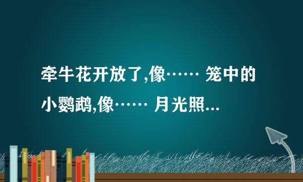 牵牛花开放了,像…… 笼中的小鹦鹉,像…… 月光照在地上, 像…… 我不在父母身边的时候，像……