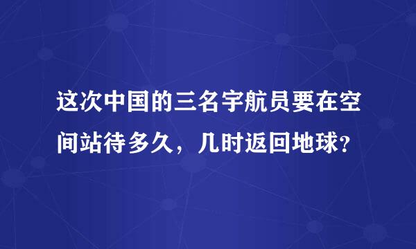 这次中国的三名宇航员要在空间站待多久，几时返回地球？