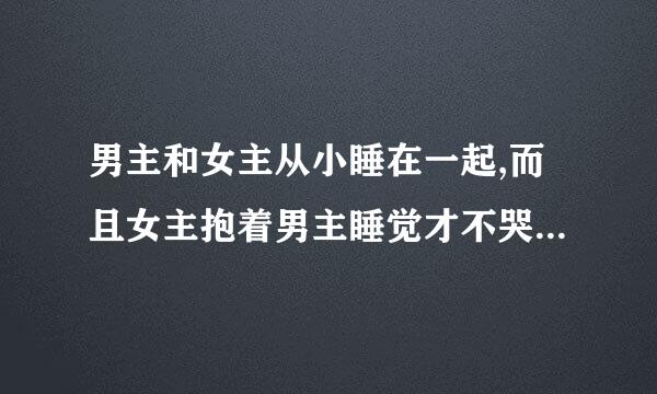 男主和女主从小睡在一起,而且女主抱着男主睡觉才不哭是哪部小