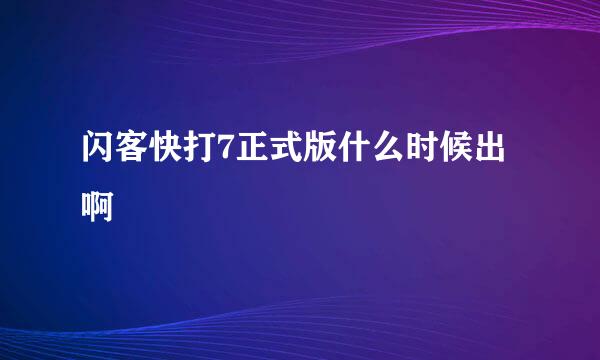 闪客快打7正式版什么时候出啊