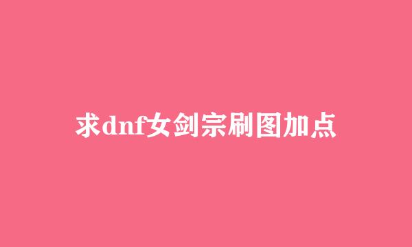 求dnf女剑宗刷图加点