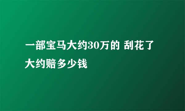 一部宝马大约30万的 刮花了大约赔多少钱