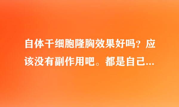 自体干细胞隆胸效果好吗？应该没有副作用吧。都是自己身上的。