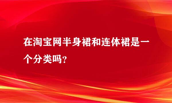 在淘宝网半身裙和连体裙是一个分类吗？