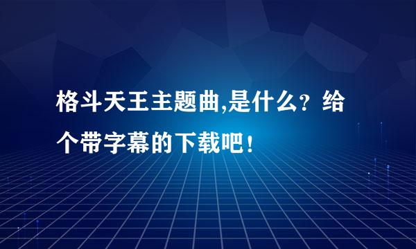 格斗天王主题曲,是什么？给个带字幕的下载吧！