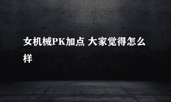 女机械PK加点 大家觉得怎么样