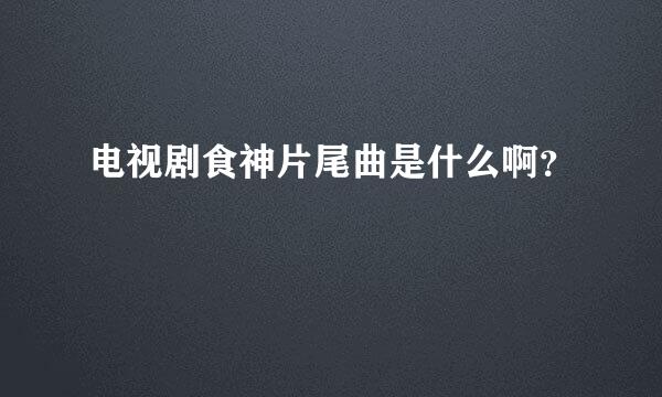 电视剧食神片尾曲是什么啊？