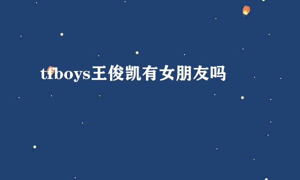 tfboys王俊凯有女朋友吗