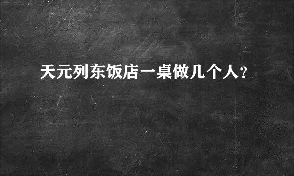 天元列东饭店一桌做几个人？