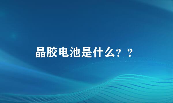 晶胶电池是什么？？