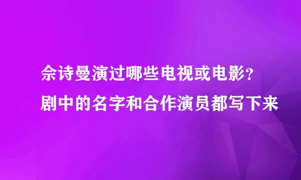 佘诗曼演过哪些电视或电影？剧中的名字和合作演员都写下来