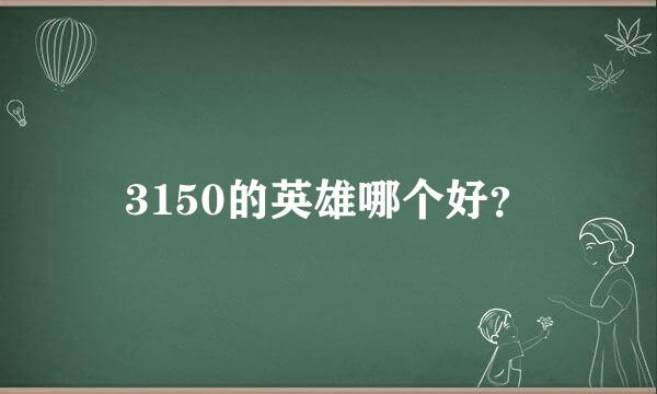 3150的英雄哪个好？