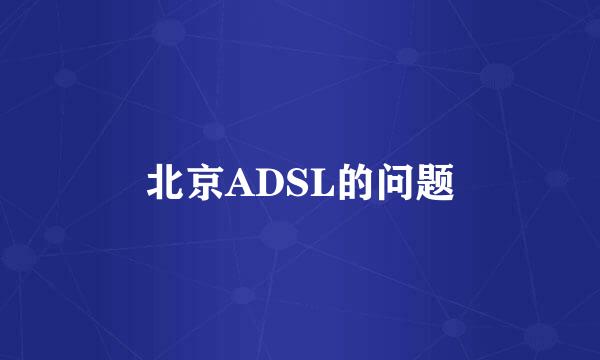 北京ADSL的问题