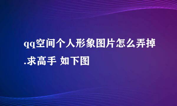 qq空间个人形象图片怎么弄掉.求高手 如下图