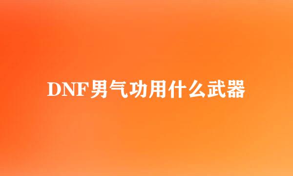 DNF男气功用什么武器