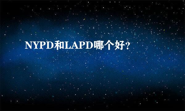 NYPD和LAPD哪个好？