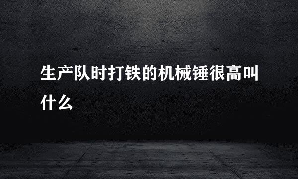 生产队时打铁的机械锤很高叫什么