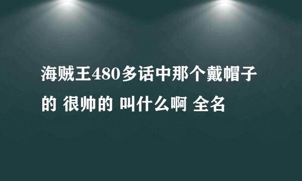 海贼王480多话中那个戴帽子的 很帅的 叫什么啊 全名