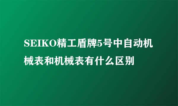 SEIKO精工盾牌5号中自动机械表和机械表有什么区别