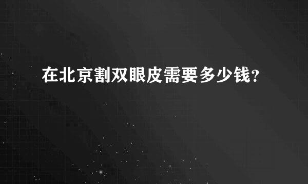 在北京割双眼皮需要多少钱？