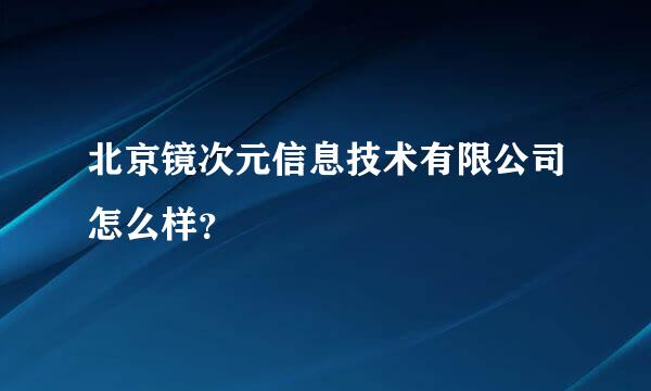 北京镜次元信息技术有限公司怎么样？