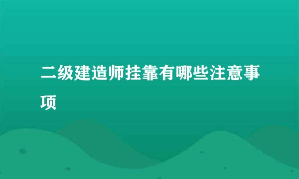 二级建造师挂靠有哪些注意事项