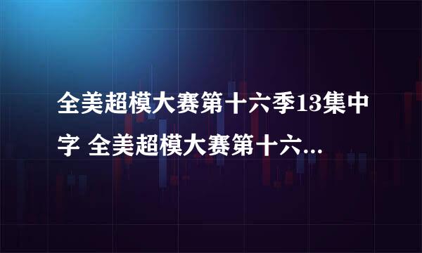 全美超模大赛第十六季13集中字 全美超模大赛第十六季13下载