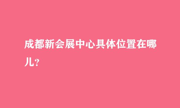 成都新会展中心具体位置在哪儿？