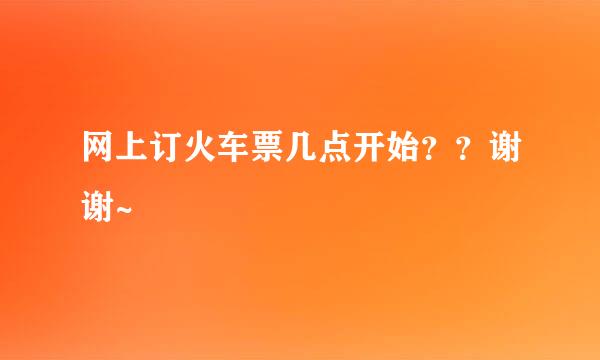 网上订火车票几点开始？？谢谢~