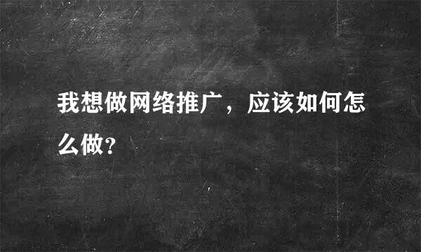 我想做网络推广，应该如何怎么做？