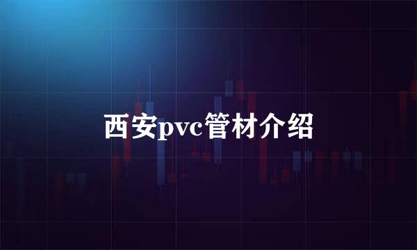 西安pvc管材介绍