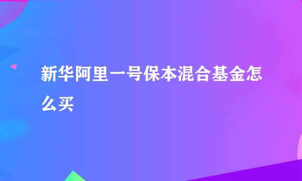 新华阿里一号保本混合基金怎么买