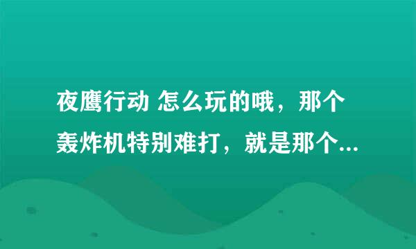 夜鹰行动 怎么玩的哦，那个轰炸机特别难打，就是那个只能用gun打尾翼那个