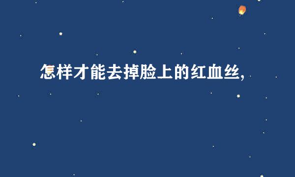 怎样才能去掉脸上的红血丝,